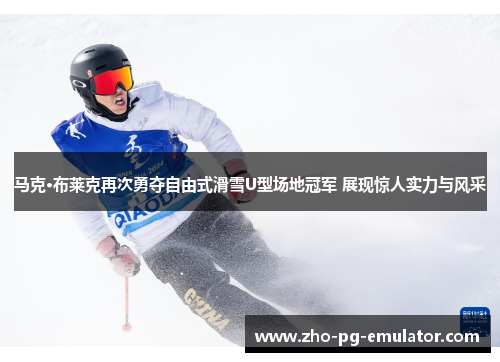 马克·布莱克再次勇夺自由式滑雪U型场地冠军 展现惊人实力与风采