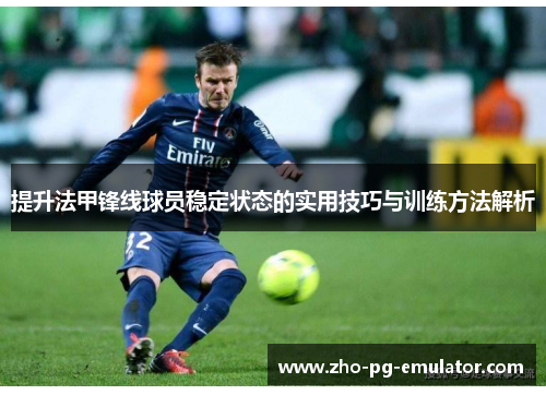 提升法甲锋线球员稳定状态的实用技巧与训练方法解析