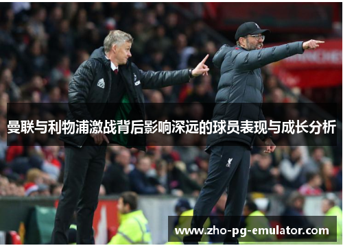 曼联与利物浦激战背后影响深远的球员表现与成长分析 曼联与利物浦激战背后影响深远的球员表现与成长分析