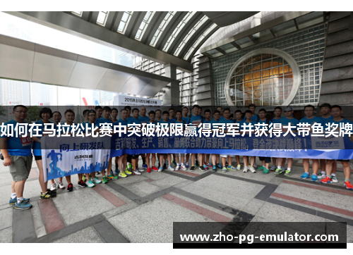 如何在马拉松比赛中突破极限赢得冠军并获得大带鱼奖牌