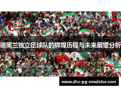 德黑兰独立足球队的辉煌历程与未来展望分析