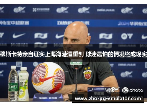 穆斯卡特亲自证实上海海港遭重创 球迷最怕的情况终成现实