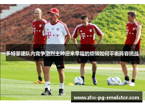 多特蒙德队内竞争激烈主帅迎来幸福的烦恼如何平衡阵容挑战