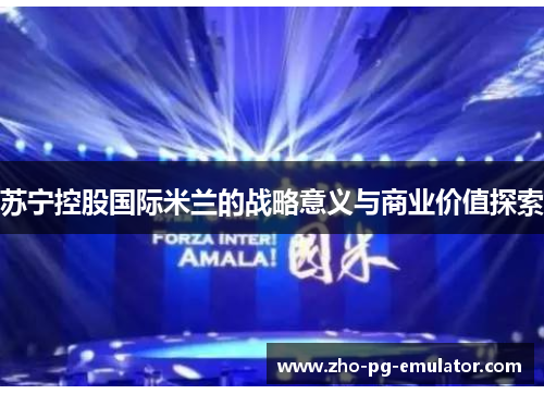 苏宁控股国际米兰的战略意义与商业价值探索