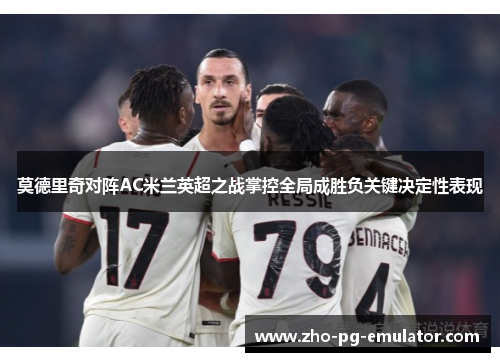 莫德里奇对阵AC米兰英超之战掌控全局成胜负关键决定性表现