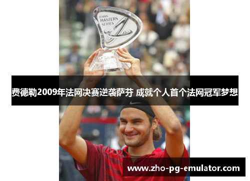 费德勒2009年法网决赛逆袭萨芬 成就个人首个法网冠军梦想