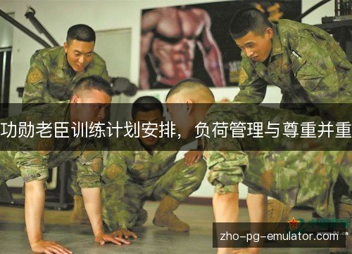 功勋老臣训练计划安排，负荷管理与尊重并重